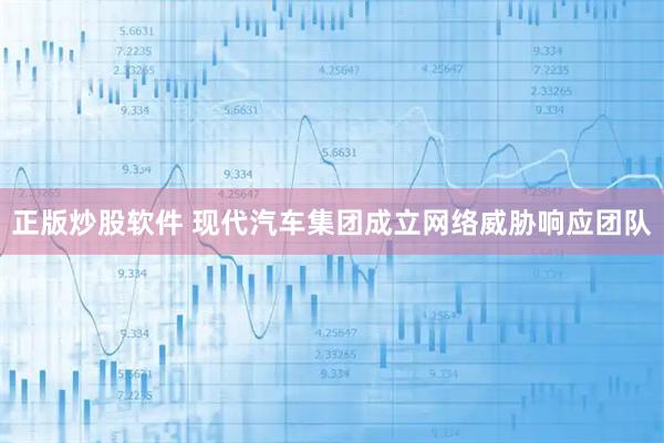 正版炒股软件 现代汽车集团成立网络威胁响应团队