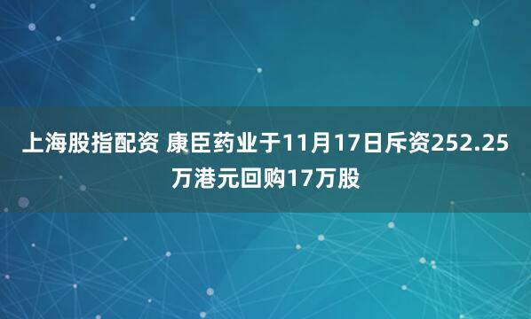 上海股指配资 康臣药业于11月17日斥资252.25万港元回购17万股