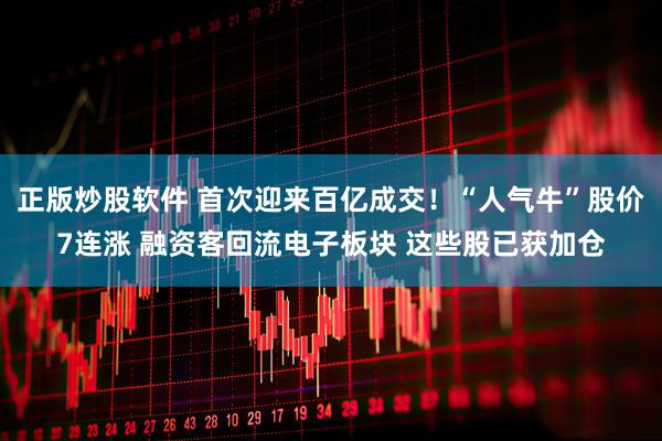正版炒股软件 首次迎来百亿成交！“人气牛”股价7连涨 融资客回流电子板块 这些股已获加仓