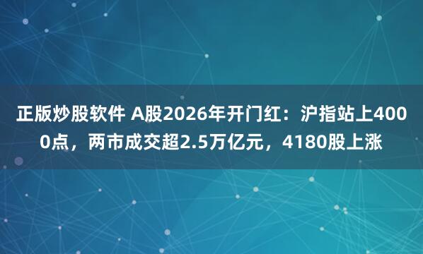 正版炒股软件 A股2026年开门红：沪指站上4000点，两市成交超2.5万亿元，4180股上涨