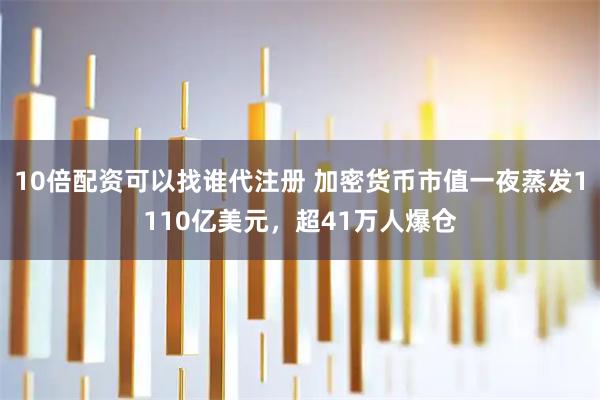 10倍配资可以找谁代注册 加密货币市值一夜蒸发1110亿美元，超41万人爆仓